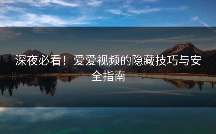 深夜必看！爱爱视频的隐藏技巧与安全指南