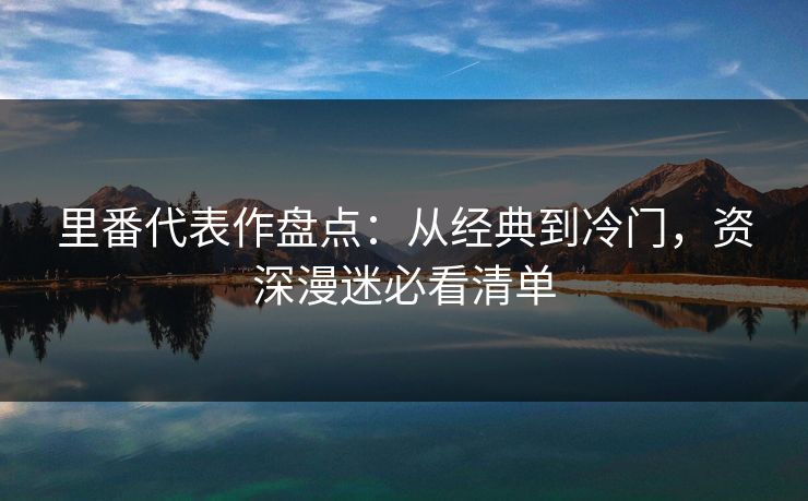 里番代表作盘点：从经典到冷门，资深漫迷必看清单  第1张