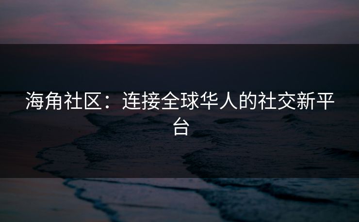 海角社区:连接全球华人的社交新平台 第1张 海角社区:连接全球华人的社交新平台 第1张
