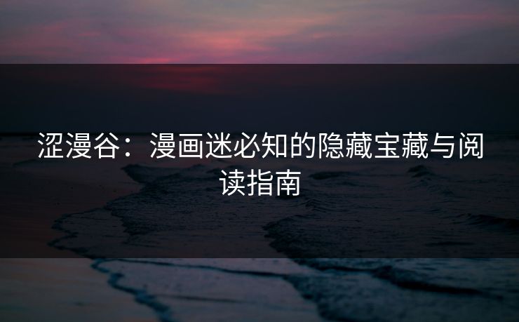 涩漫谷:漫画迷必知的隐藏宝藏与阅读指南 第1张 涩漫谷:漫画迷必知的隐藏宝藏与阅读指南 第1张