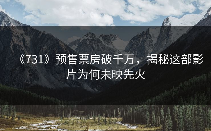 《731》预售票房破千万，揭秘这部影片为何未映先火  第1张
