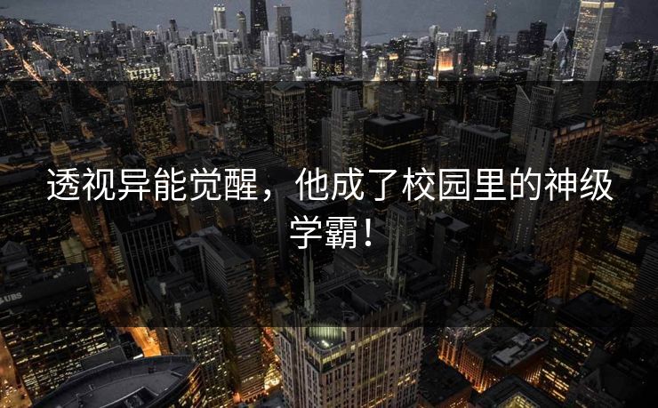透视异能觉醒，他成了校园里的神级学霸！  第1张
