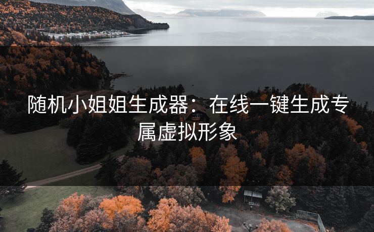 随机小姐姐生成器:在线一键生成专属虚拟形象 第1张 随机小姐姐生成器:在线一键生成专属虚拟形象 第1张