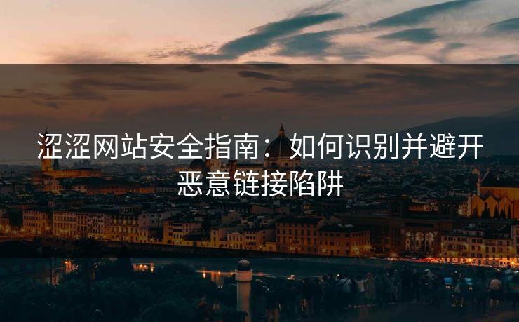 涩涩网站安全指南:如何识别并避开恶意链接陷阱 第1张 涩涩网站安全指南:如何识别并避开恶意链接陷阱 第1张