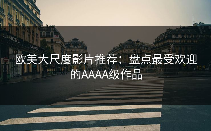 欧美大尺度影片推荐:盘点最受欢迎的AAAA级作品 第1张 欧美大尺度影片推荐:盘点最受欢迎的AAAA级作品 第1张