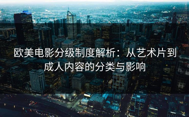 欧美电影分级制度解析:从艺术片到成人内容的分类与影响 第1张 欧美电影分级制度解析:从艺术片到成人内容的分类与影响 第1张