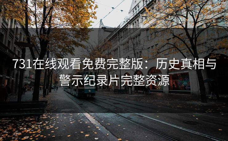 731在线观看免费完整版：历史真相与警示纪录片完整资源  第1张