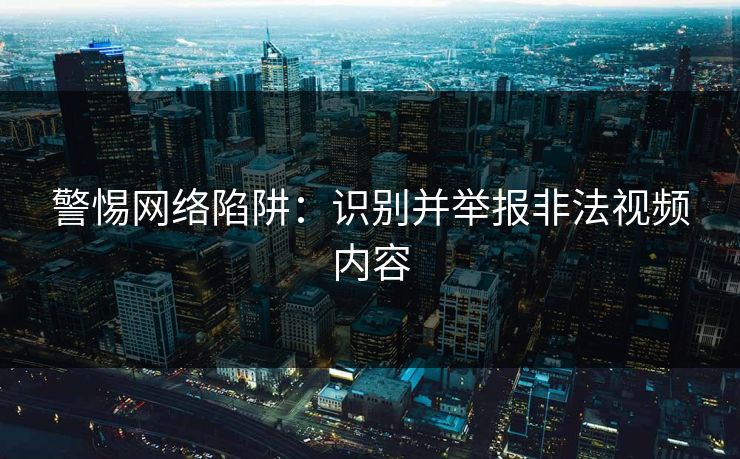 警惕网络陷阱：识别并举报非法视频内容  第1张