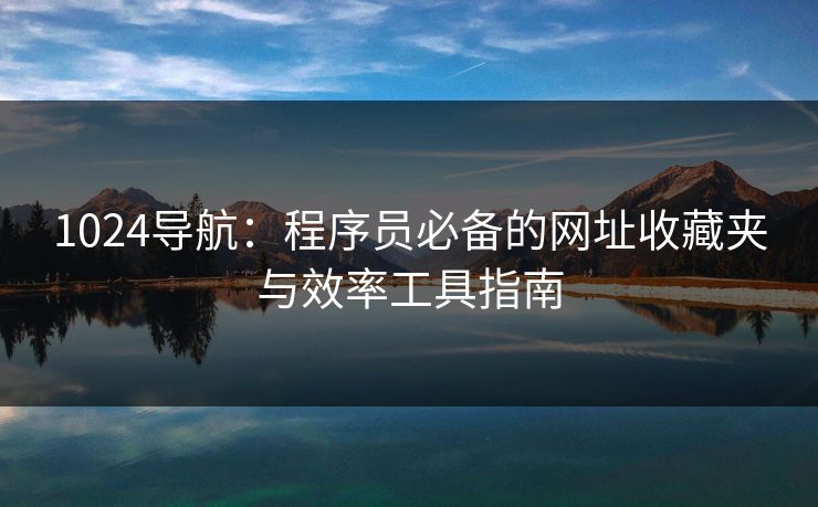 1024导航：程序员必备的网址收藏夹与效率工具指南  第1张