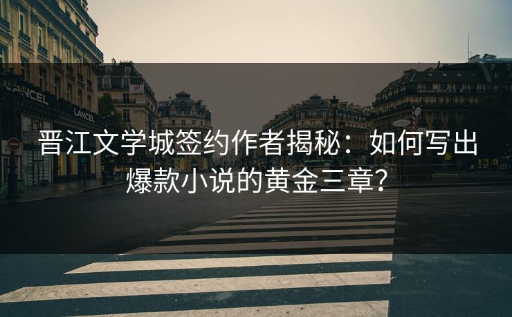 晋江文学城签约作者揭秘：如何写出爆款小说的黄金三章？