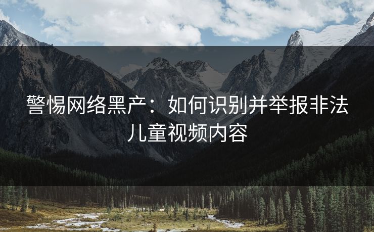 警惕网络黑产：如何识别并举报非法儿童视频内容  第1张