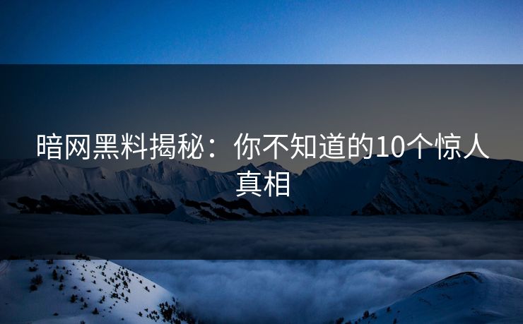 暗网黑料揭秘：你不知道的10个惊人真相  第1张