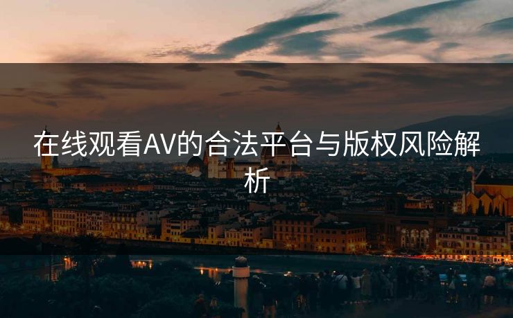 在线观看AV的合法平台与版权风险解析  第1张