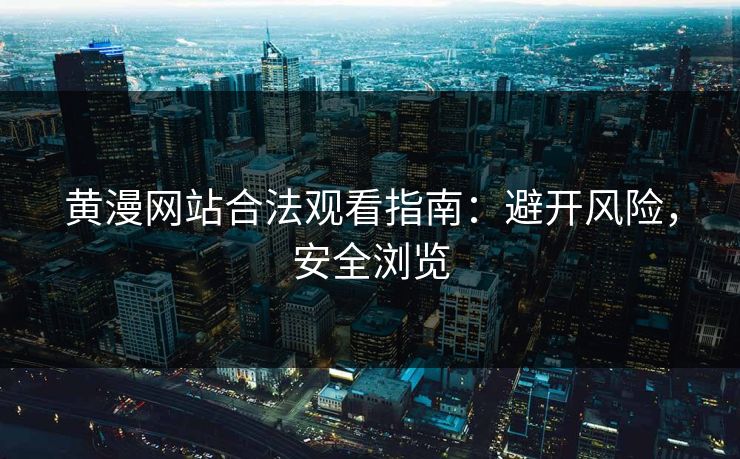 黄漫网站合法观看指南：避开风险，安全浏览  第1张